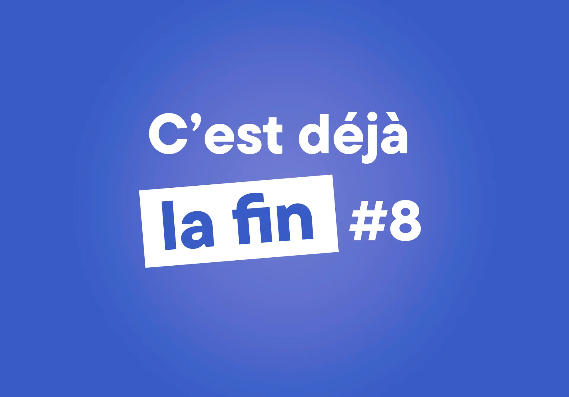 c'est déjà la fin #8