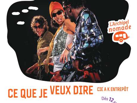 L'ARCHIPEL NOMADE  - THÉÂTRE ET DANSE: CE QUE JE VEUX DIRE CIE A K ENTREPÔT