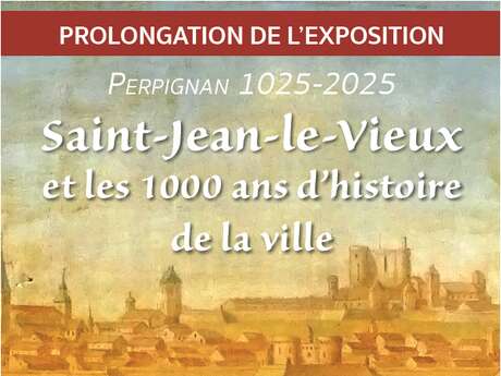 1 000 ANS DE PERPIGNAN : EXPOSITION « SAINT-JEAN-LE-VIEUX ET LES 1000 ANS D’HISTOIRE DE LA VILLE »