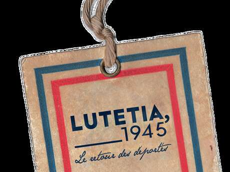 EXPOSITION LUTETIA, 1945. LE RETOUR DES DÉPORTÉ