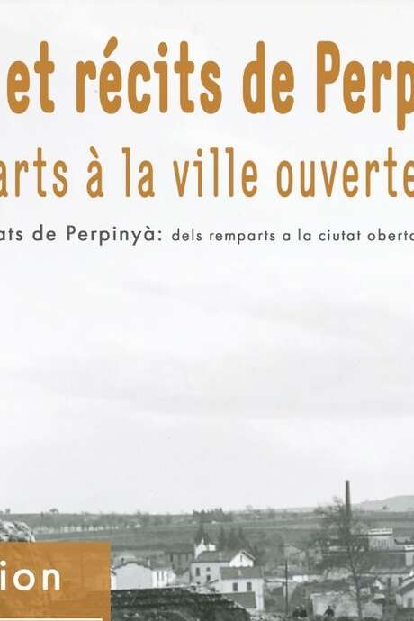 EXPOSITION « IMAGES ET RÉCITS DE PERPIGNAN : DES REMPARTS À LA VILLE OUVERTE »